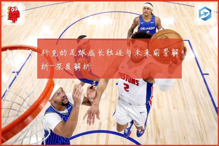 科克的足球成长轨迹与未来前景解析-深度解析