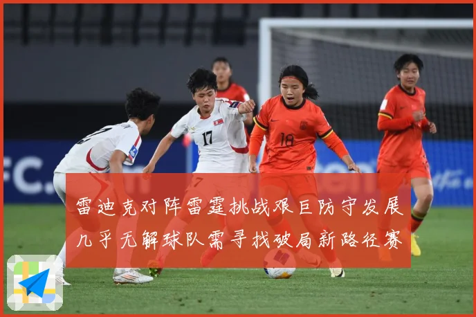 雷迪克对阵雷霆挑战艰巨防守发展几乎无解球队需寻找破局新路径赛场复盘-深度解析