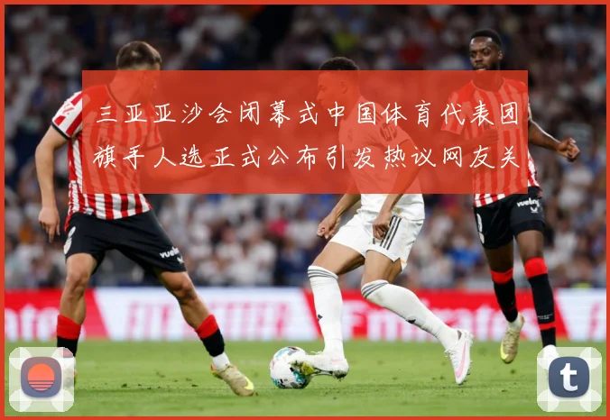 三亚亚沙会闭幕式中国体育代表团旗手人选正式公布引发热议网友关成长观察-深度解析