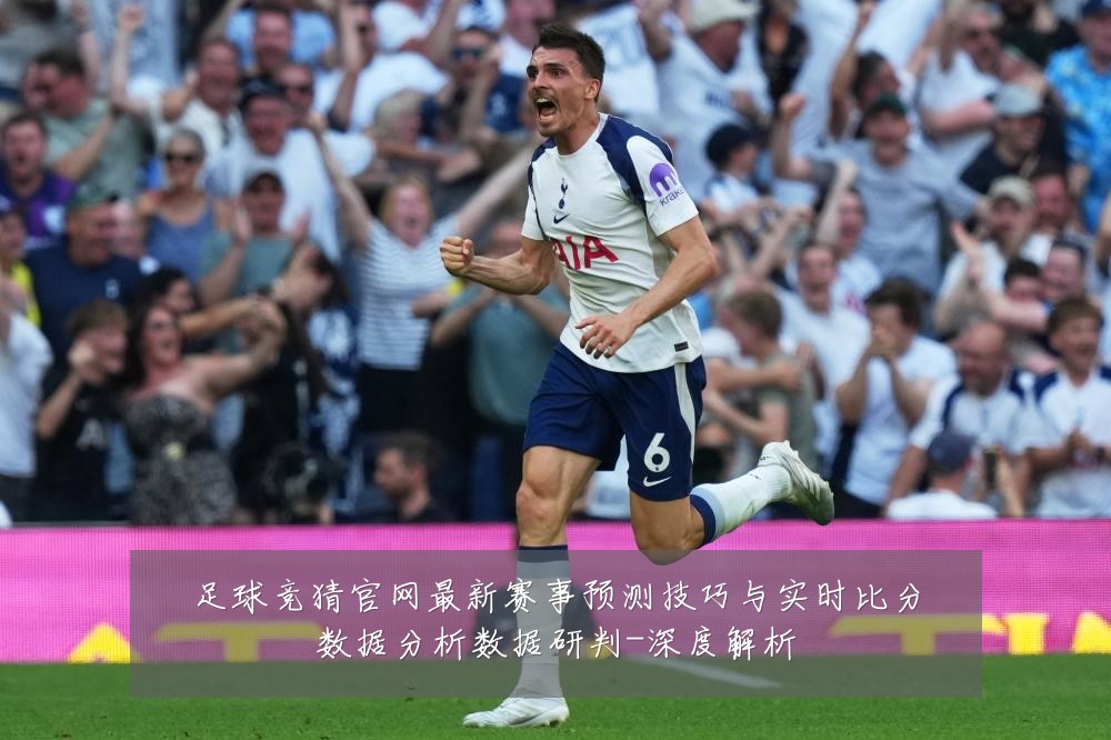 足球竞猜官网最新赛事预测技巧与实时比分数据分析数据研判-深度解析