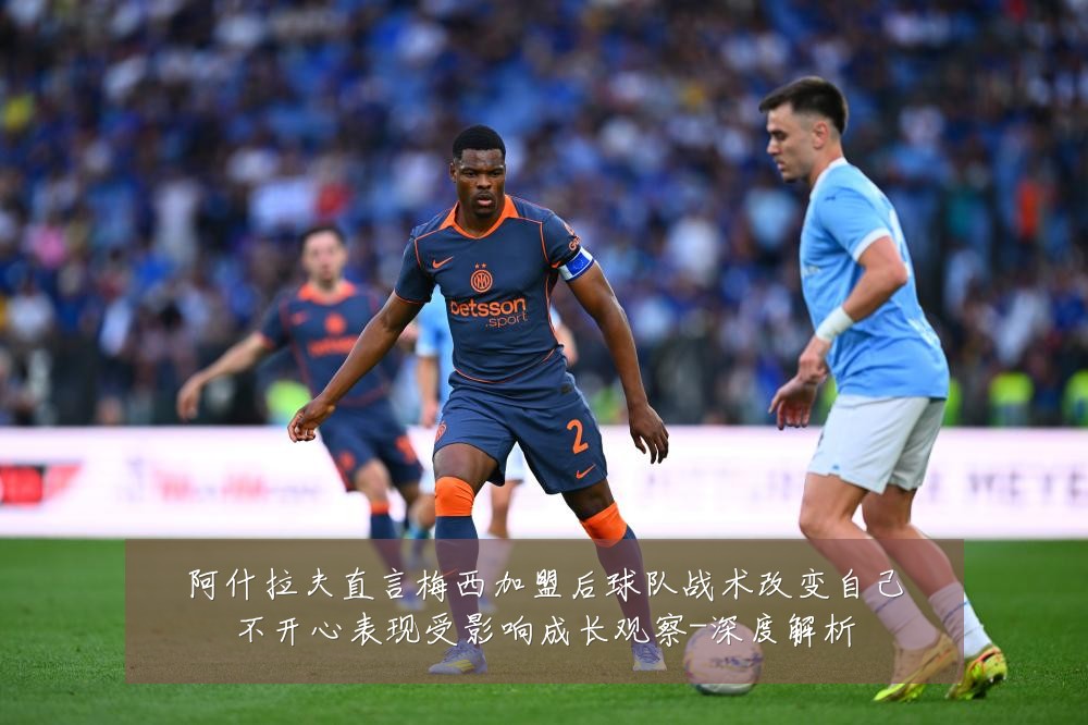 阿什拉夫直言梅西加盟后球队战术改变自己不开心表现受影响成长观察-深度解析