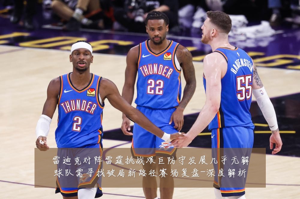 雷迪克对阵雷霆挑战艰巨防守发展几乎无解球队需寻找破局新路径赛场复盘-深度解析