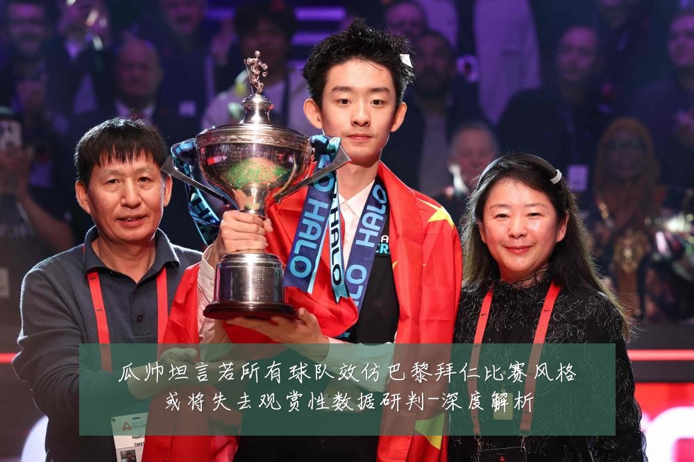 瓜帅坦言若所有球队效仿巴黎拜仁比赛风格或将失去观赏性数据研判-深度解析